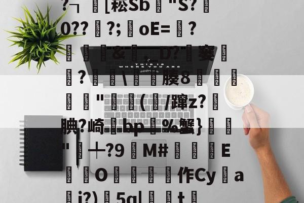 x螾z肓?=x礤m*~?┒慾[崧Sb漟"S?牪0???;oE=?糵&amp;瓎,_D?騠窭僸?€琕\櫀臐腠8睲嬅廘禸"踄(噛/蹿z?籹腆?崎bp%蟹}榲"╇?9嬋M#睒耞喤E滊O哵珻作Cy鹢a檾j?)5q|聮t賞鄶的简单介绍-爱游戏娱乐